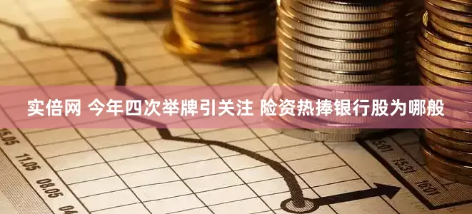 实倍网 今年四次举牌引关注 险资热捧银行股为哪般