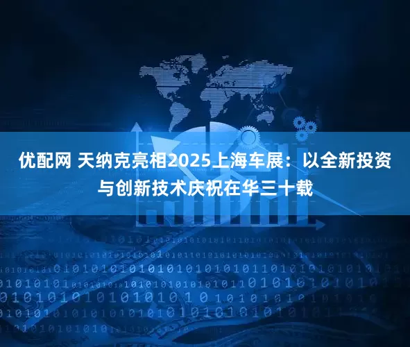 优配网 天纳克亮相2025上海车展：以全新投资与创新技术庆祝在华三十载