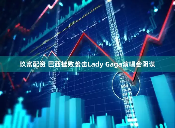 玖富配资 巴西挫败袭击Lady Gaga演唱会阴谋