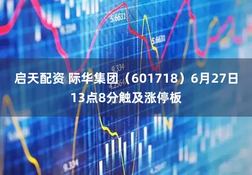 启天配资 际华集团（601718）6月27日13点8分触及涨停板