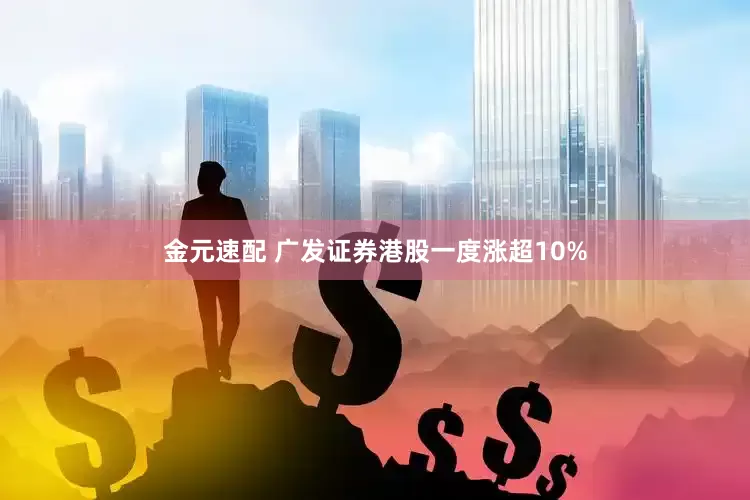 金元速配 广发证券港股一度涨超10%